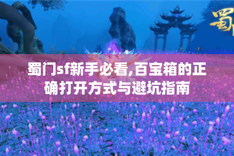 蜀门sf新手必看,百宝箱的正确打开方式与避坑指南