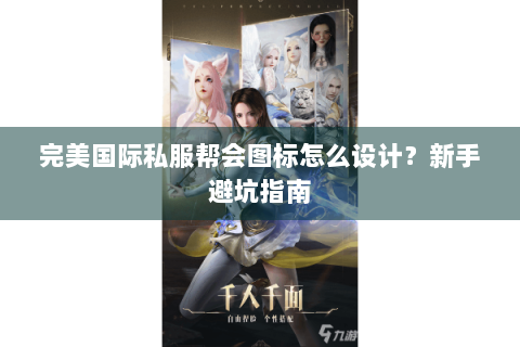 完美国际私服帮会图标怎么设计？新手避坑指南