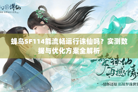 蜂鸟SF114能流畅运行诛仙吗？实测数据与优化方案全解析