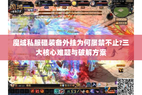 魔域私服砸装备外挂为何屡禁不止?三大核心难题与破解方案