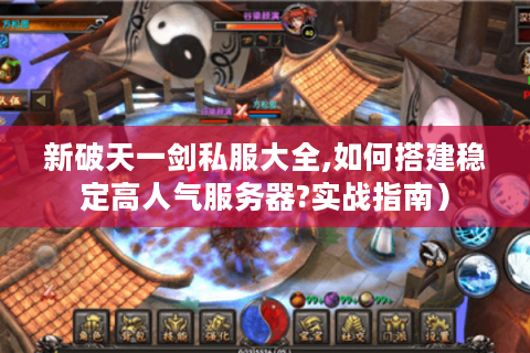 新破天一剑私服大全,如何搭建稳定高人气服务器?实战指南）