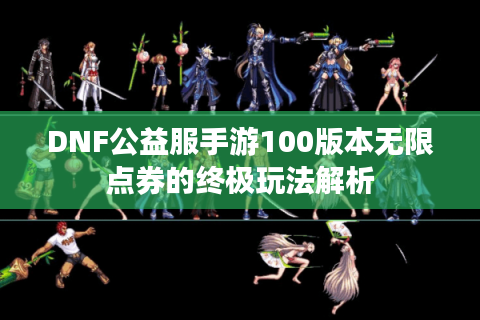 DNF公益服手游100版本无限点券的终极玩法解析