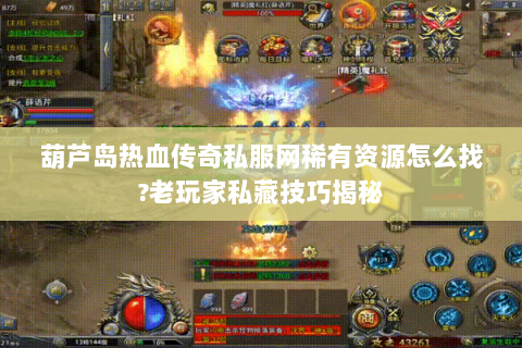 葫芦岛热血传奇私服网稀有资源怎么找?老玩家私藏技巧揭秘