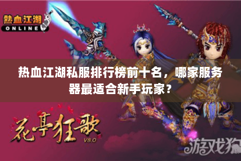 热血江湖私服排行榜前十名，哪家服务器最适合新手玩家？