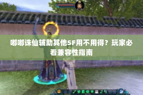 嘟嘟诛仙辅助其他SF用不用得？玩家必看兼容性指南