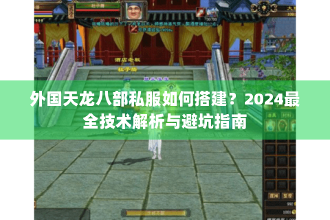 外国天龙八部私服如何搭建？2024最全技术解析与避坑指南