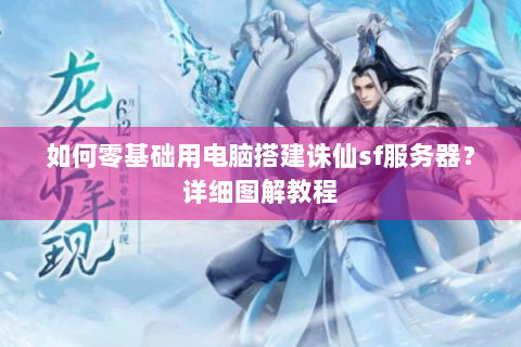 如何零基础用电脑搭建诛仙sf服务器？详细图解教程