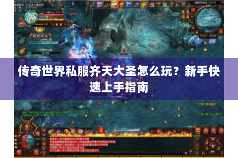 传奇世界私服齐天大圣怎么玩？新手快速上手指南