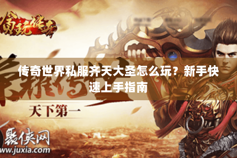 传奇世界私服齐天大圣怎么玩？新手快速上手指南