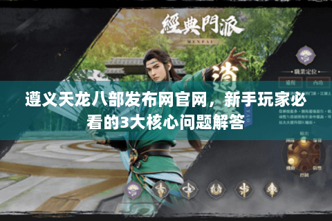 遵义天龙八部发布网官网，新手玩家必看的3大核心问题解答