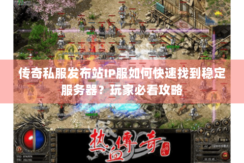 传奇私服发布站IP服如何快速找到稳定服务器？玩家必看攻略