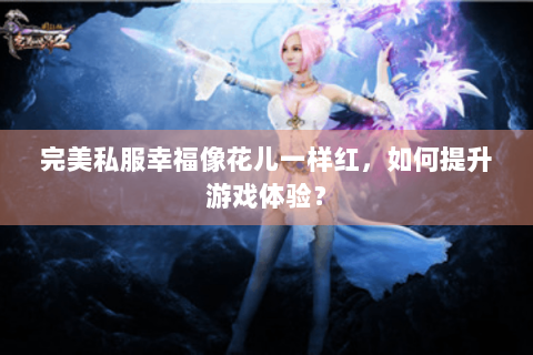 完美私服幸福像花儿一样红，如何提升游戏体验？