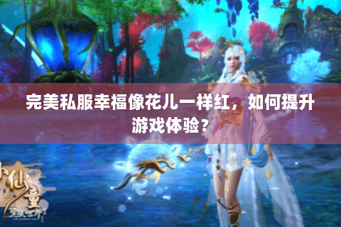 完美私服幸福像花儿一样红，如何提升游戏体验？