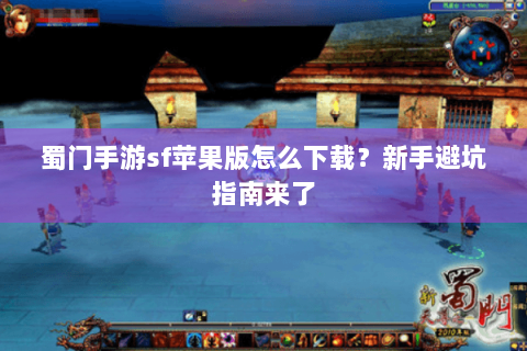 蜀门手游sf苹果版怎么下载？新手避坑指南来了