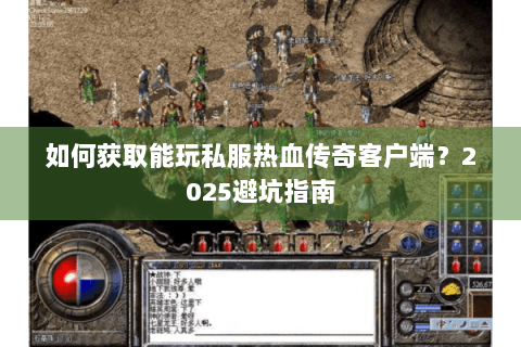 如何获取能玩私服热血传奇客户端？2025避坑指南