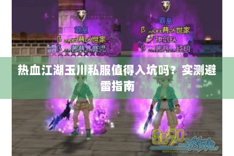 热血江湖玉川私服值得入坑吗？实测避雷指南