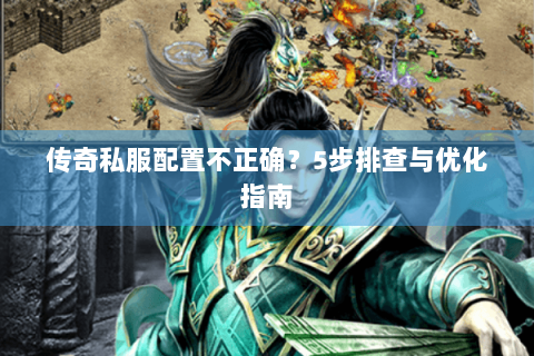 传奇私服配置不正确？5步排查与优化指南