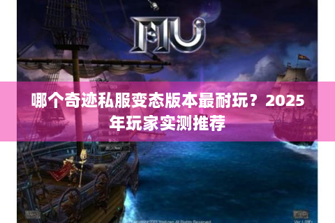 哪个奇迹私服变态版本最耐玩？2025年玩家实测推荐
