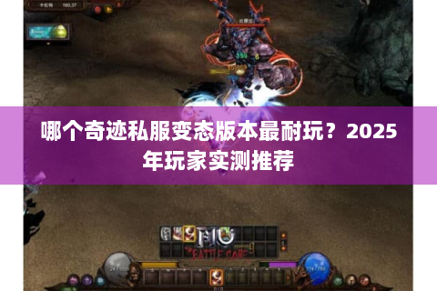 哪个奇迹私服变态版本最耐玩？2025年玩家实测推荐