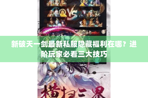 新破天一剑最新私服隐藏福利在哪？进阶玩家必看三大技巧