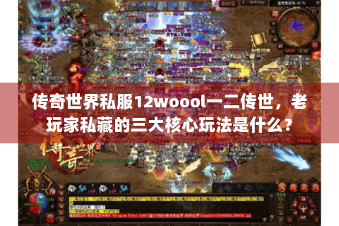传奇世界私服12woool一二传世，老玩家私藏的三大核心玩法是什么？