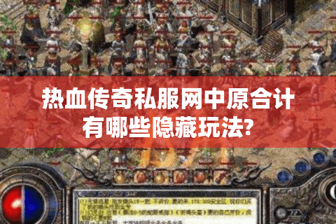 热血传奇私服网中原合计有哪些隐藏玩法?