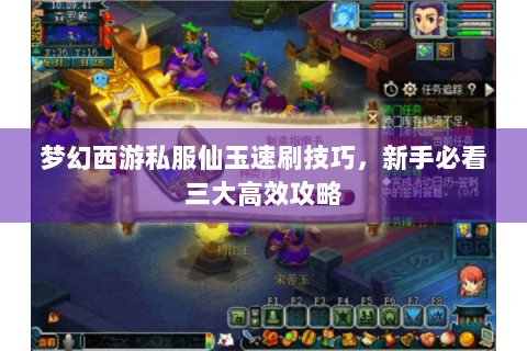 梦幻西游私服仙玉速刷技巧，新手必看三大高效攻略