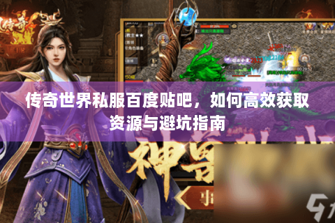 传奇世界私服百度贴吧，如何高效获取资源与避坑指南