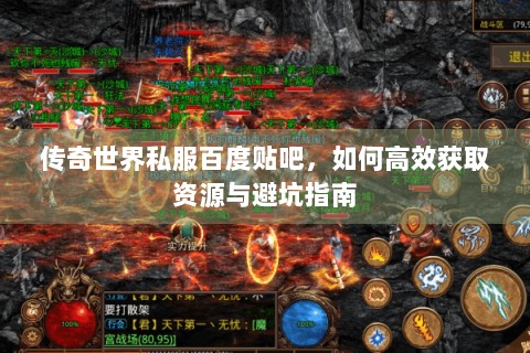 传奇世界私服百度贴吧，如何高效获取资源与避坑指南