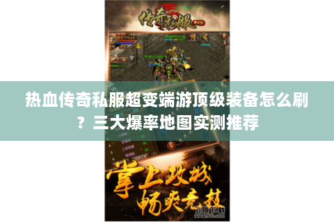 热血传奇私服超变端游顶级装备怎么刷？三大爆率地图实测推荐