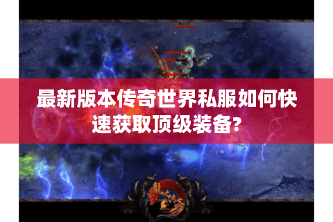 最新版本传奇世界私服如何快速获取顶级装备?