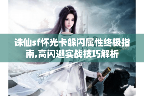 诛仙sf怀光卡躲闪属性终极指南,高闪避实战技巧解析