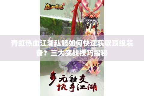 青虹热血江湖私服如何快速获取顶级装备？三大实战技巧揭秘