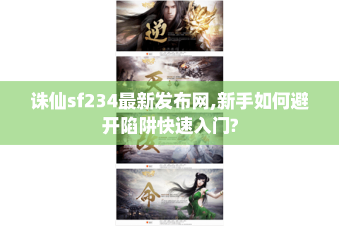 诛仙sf234最新发布网,新手如何避开陷阱快速入门?