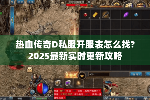 热血传奇D私服开服表怎么找?2025最新实时更新攻略
