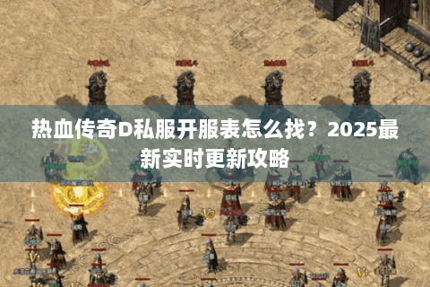 热血传奇D私服开服表怎么找？2025最新实时更新攻略