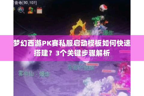 梦幻西游PK赛私服启动模板如何快速搭建？3个关键步骤解析