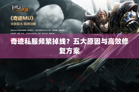 奇迹私服频繁掉线？五大原因与高效修复方案