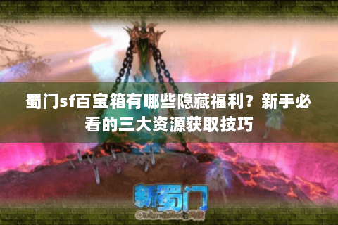 蜀门sf百宝箱有哪些隐藏福利？新手必看的三大资源获取技巧