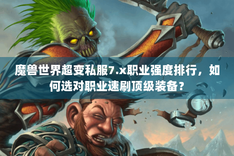 魔兽世界超变私服7.x职业强度排行，如何选对职业速刷顶级装备？