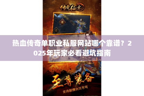 热血传奇单职业私服网站哪个靠谱？2025年玩家必看避坑指南
