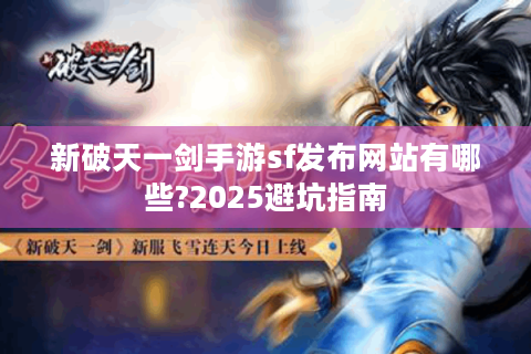 新破天一剑手游sf发布网站有哪些?2025避坑指南