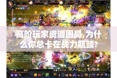 高阶玩家资源困局,为什么你总卡在战力瓶颈?