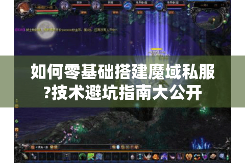 如何零基础搭建魔域私服?技术避坑指南大公开