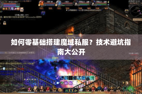 如何零基础搭建魔域私服？技术避坑指南大公开