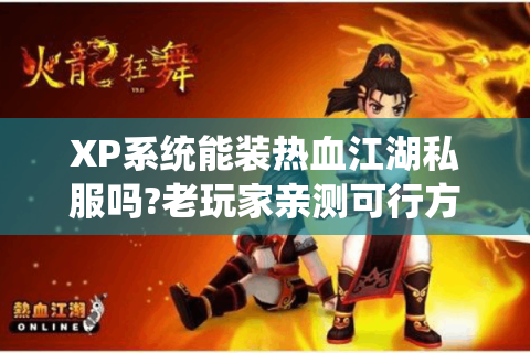 XP系统能装热血江湖私服吗?老玩家亲测可行方案公开