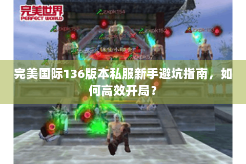 完美国际136版本私服新手避坑指南，如何高效开局？