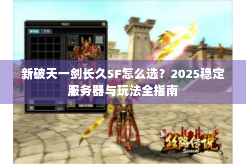 新破天一剑长久SF怎么选？2025稳定服务器与玩法全指南