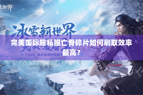 完美国际服私服亡骨碎片如何刷取效率最高？