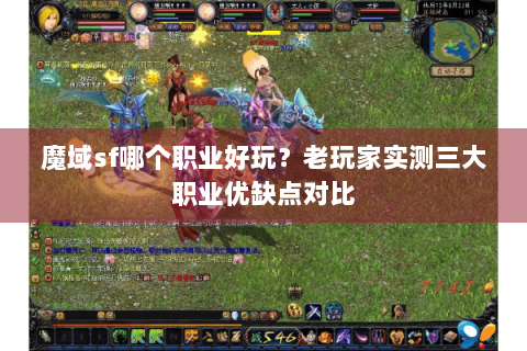 魔域sf哪个职业好玩？老玩家实测三大职业优缺点对比